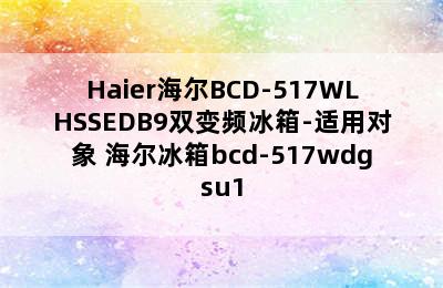 Haier海尔BCD-517WLHSSEDB9双变频冰箱-适用对象 海尔冰箱bcd-517wdgsu1